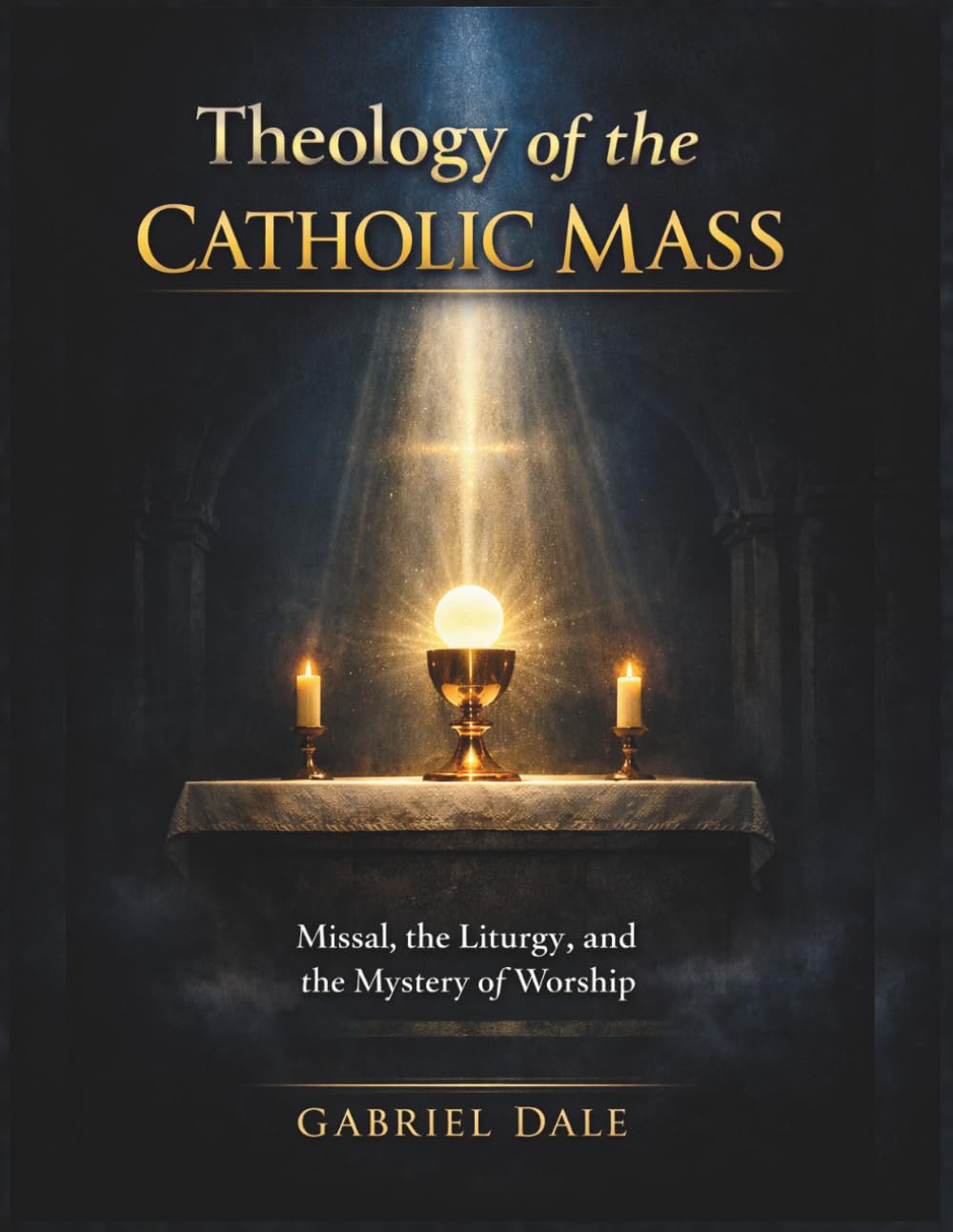 Theology of the Catholic Mass: Missal, the Liturgy, and the Mystery of Worship
