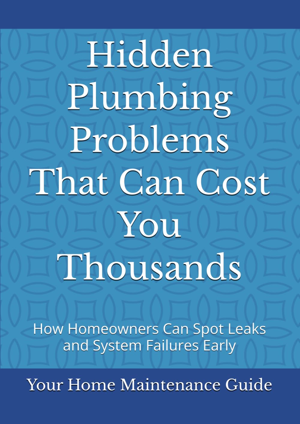 Hidden Plumbing Problems That Can Cost You Thousands: How Homeowners Can Spot Leaks and System Failures Early (Home Plumbing Maintenance Series)