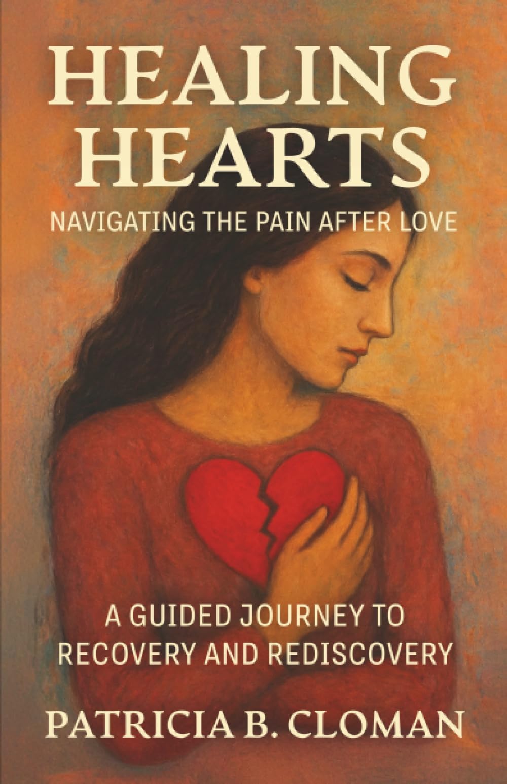 Healing Hearts: Navigating the Pain After Love: A Guided Journey to Recovery and Rediscovery