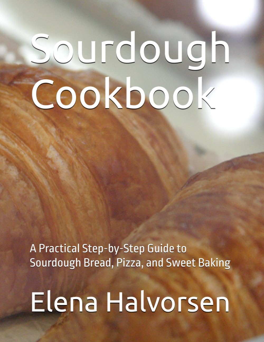 Sourdough Cookbook: A Practical Step-by-Step Guide to Sourdough Bread, Pizza, and Sweet Baking