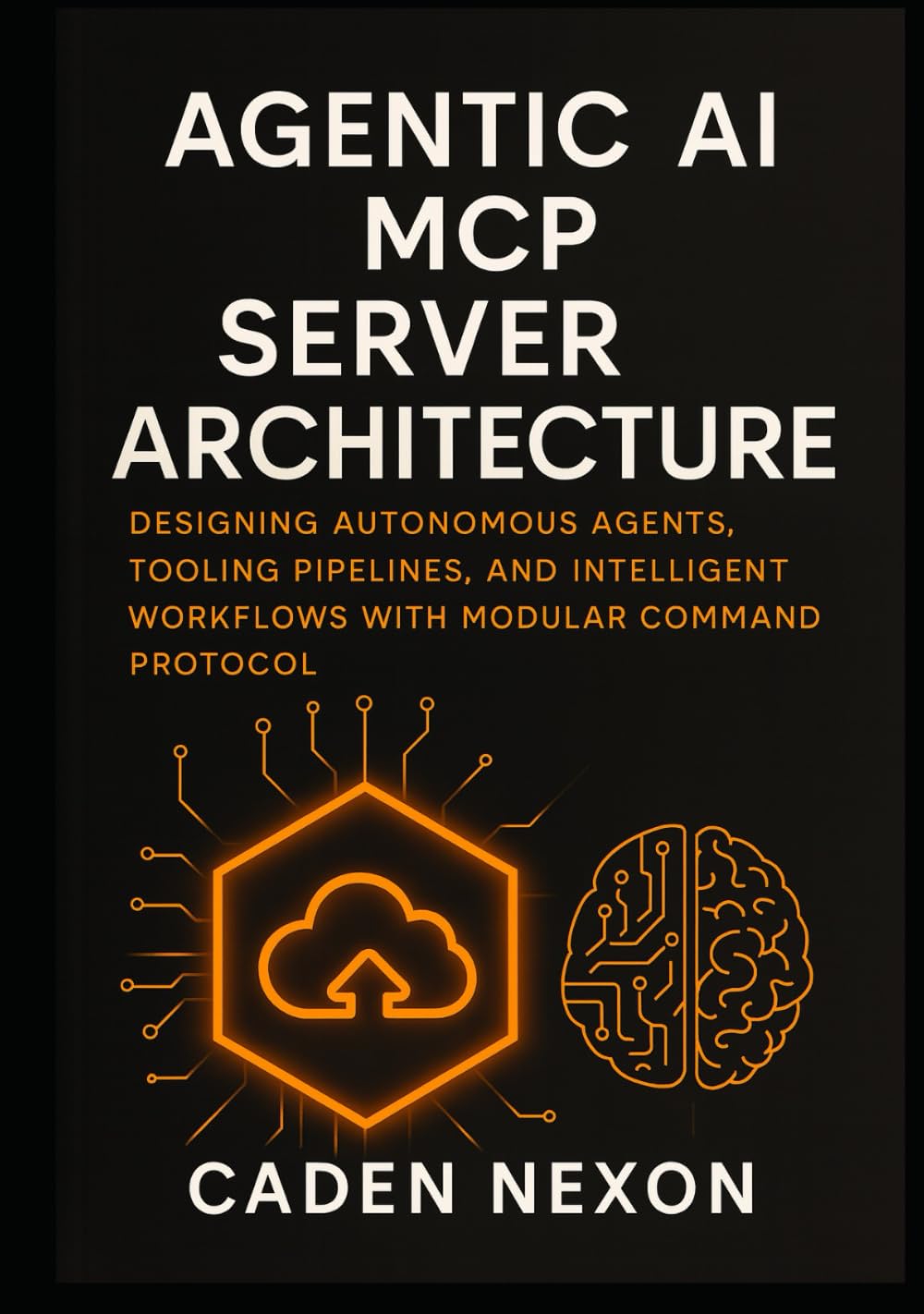 Agentic AI MCP Server Architecture: Designing Autonomous Agents, Tooling Pipelines, and Intelligent Workflows with Modular Command Protocol (The MCP Engineering Blueprint Series)