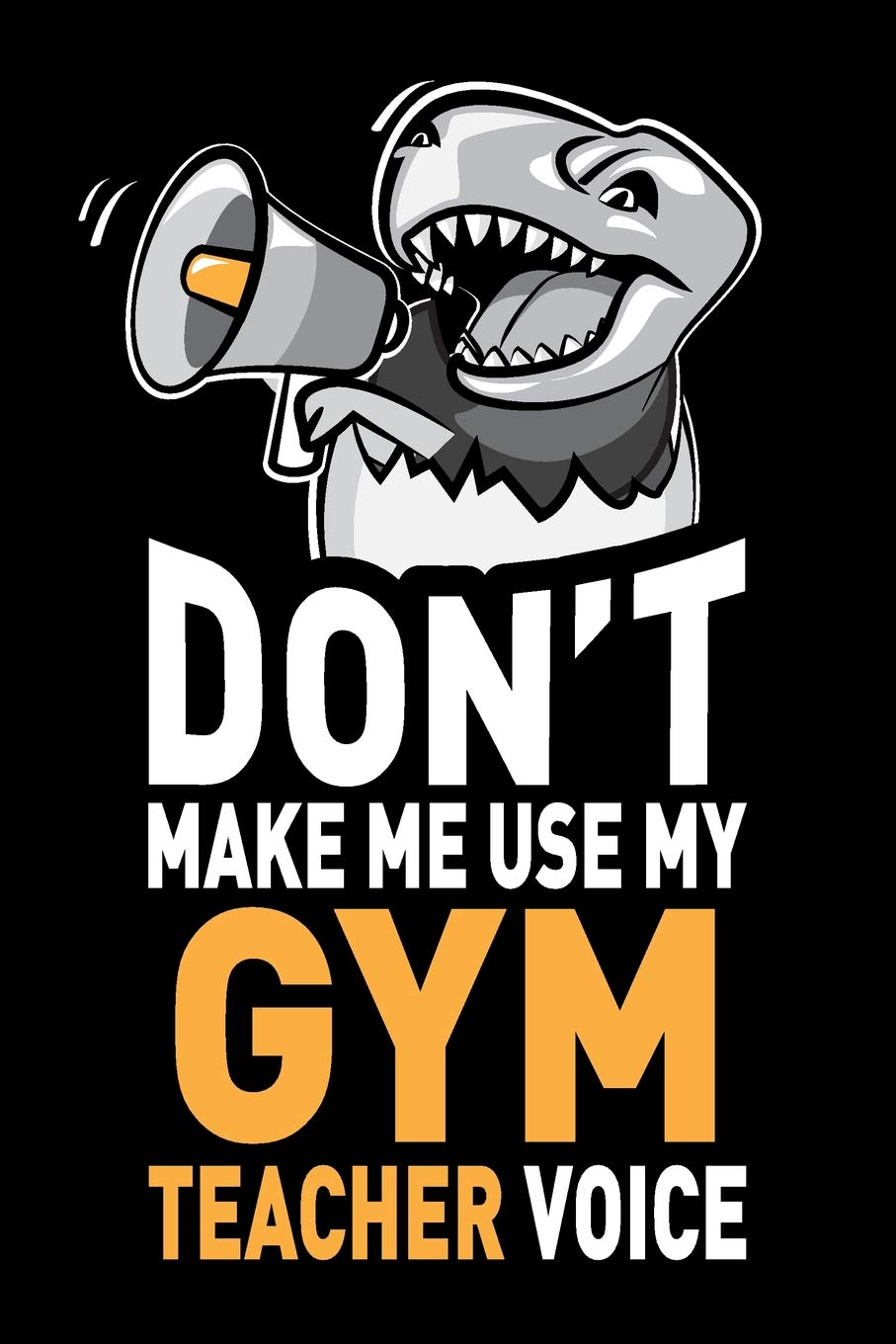 Don't Make Me Use My Gym Teacher Voice: Funny Gym Coach Teacher Appreciation Gag Gift - Joke Notebook Journal & Sketchbook Diary, Thank You Present