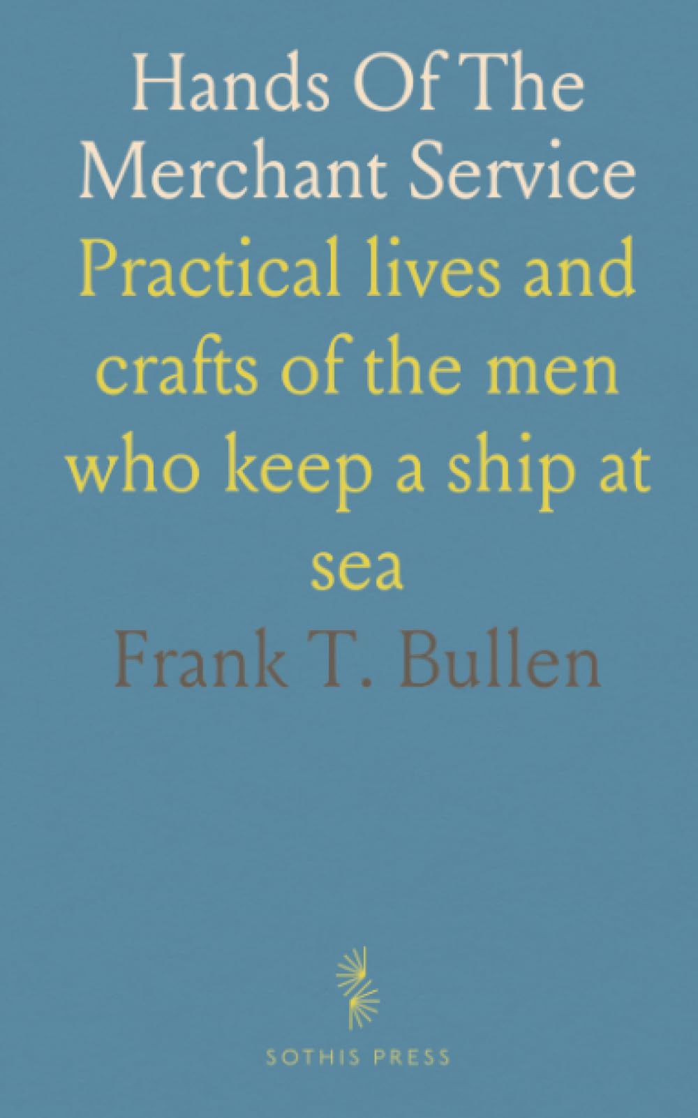 Hands Of The Merchant Service: Practical lives and crafts of the men who keep a ship at sea