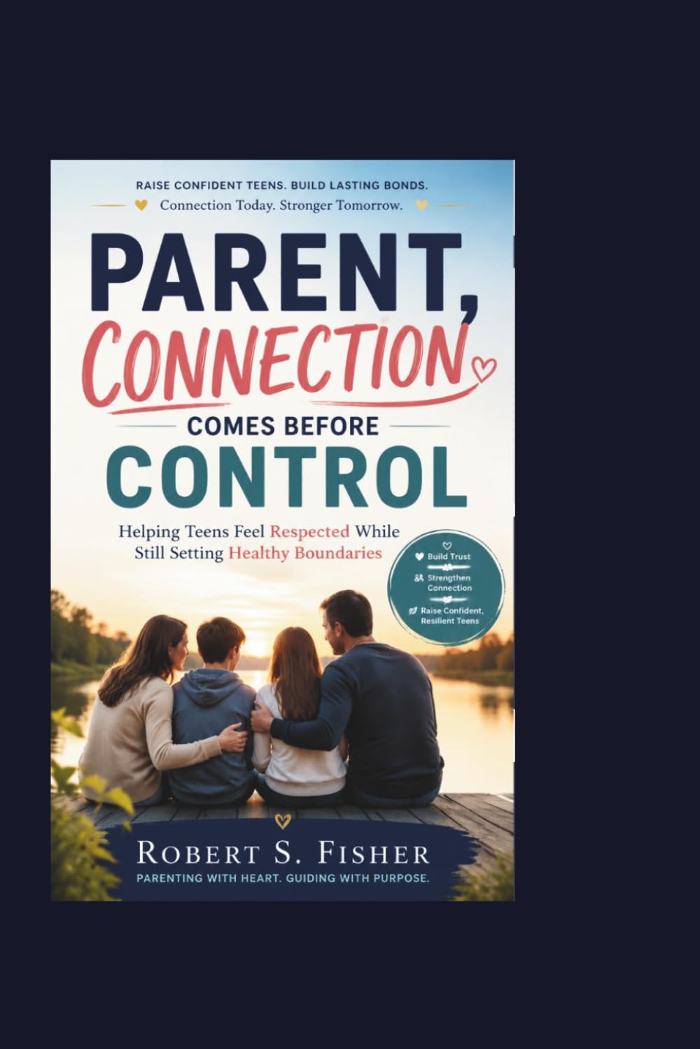 PARENT, CONNECTION COMES BEFORE CONTROL: Helping Teens Feel Respected While Still Setting Healthy Boundaries