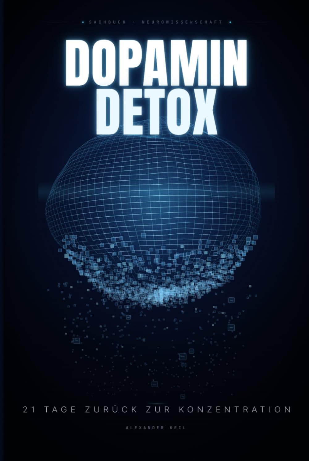 Dopamin-Detox: Wie du in 21 Tagen deine Konzentration zurückerlangst, dein Gehirn neu verkabelst und wieder Freude an einfachen Dingen findest