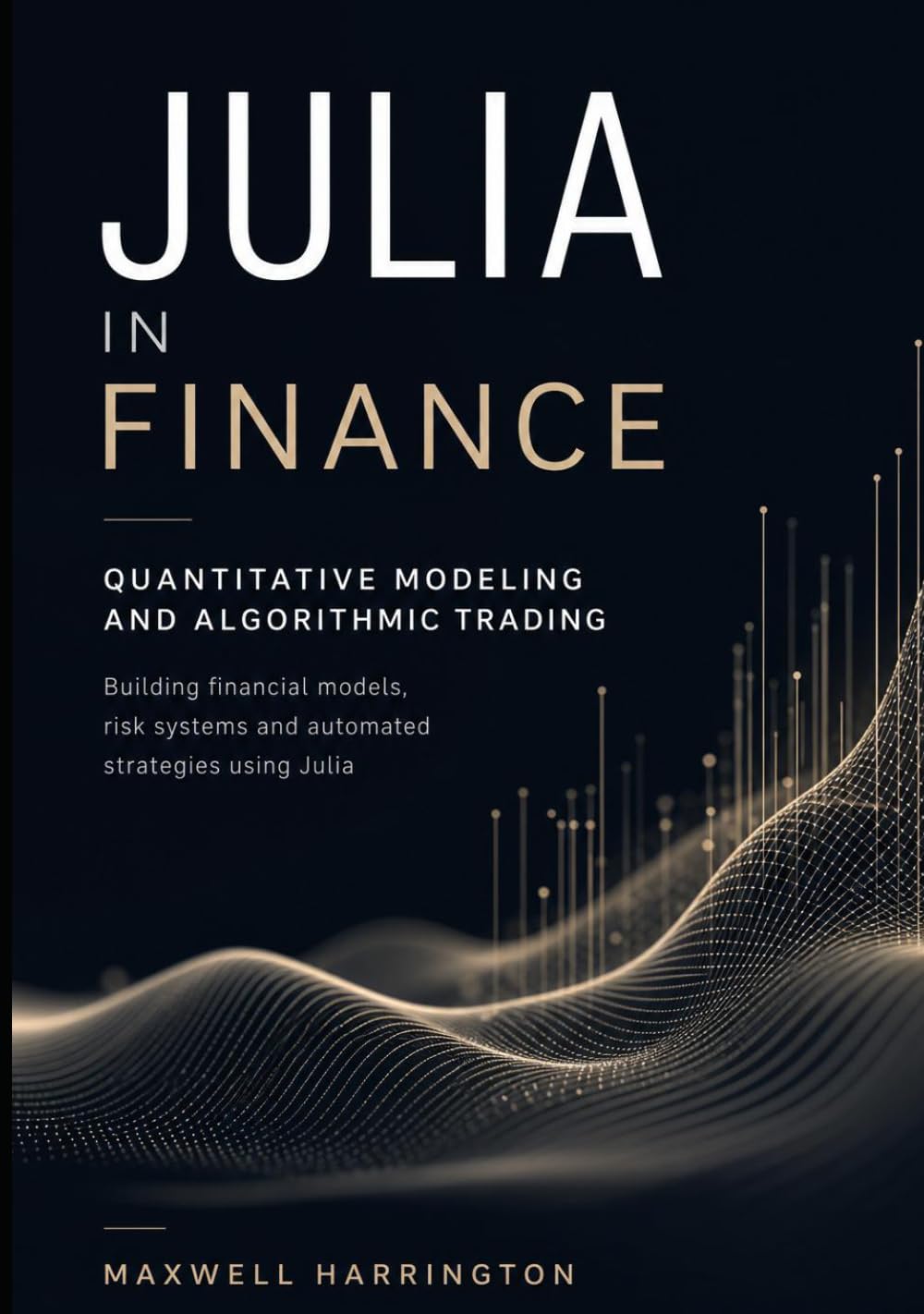 Julia in Finance: Quantitative Modeling and Algorithmic Trading: Building financial models, risk systems and automated strategies using Julia