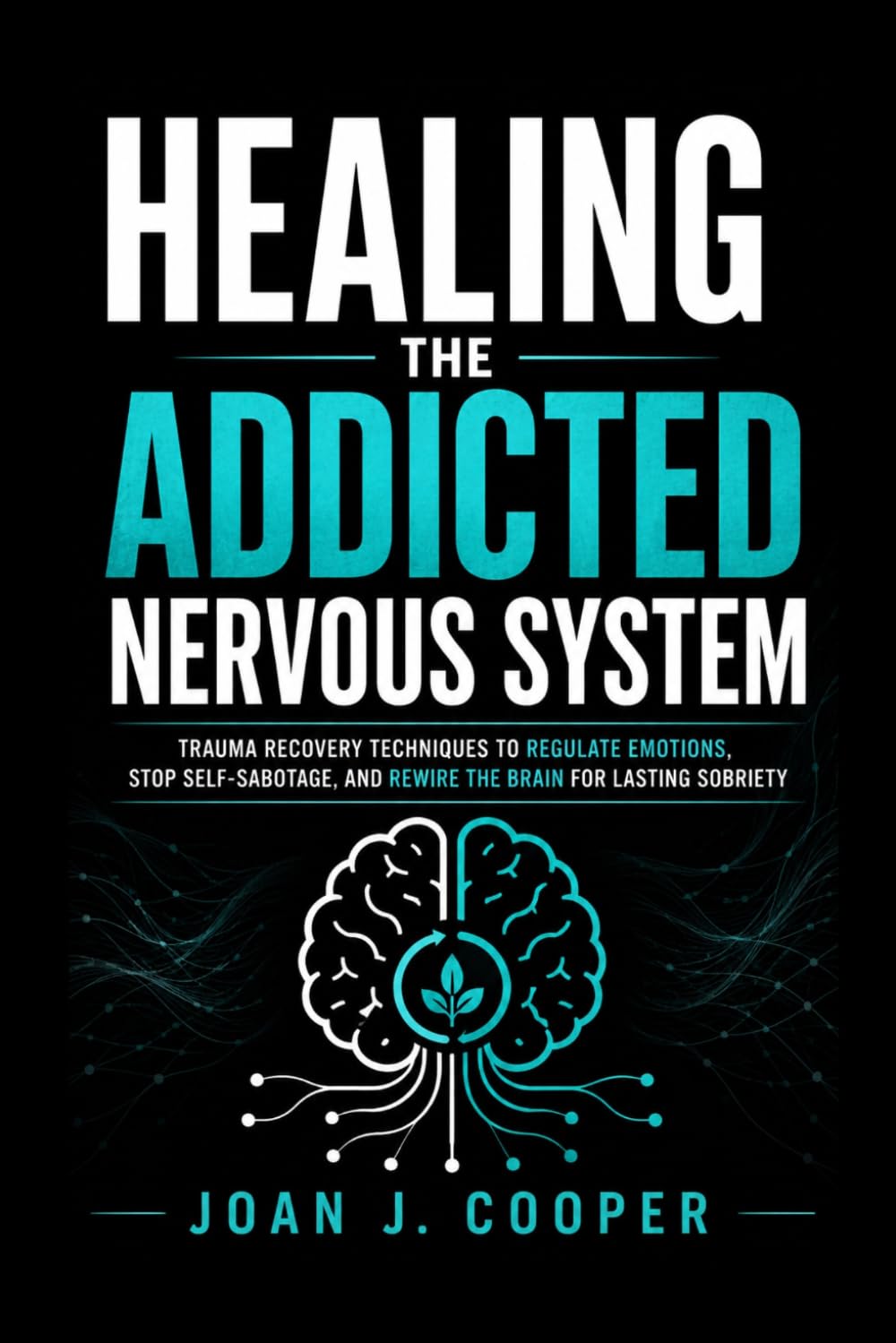 Healing the Addicted Nervous System: Trauma Recovery Techniques to Regulate Emotions, Stop Self-Sabotage, and Rewire the Brain for Lasting Sobriety