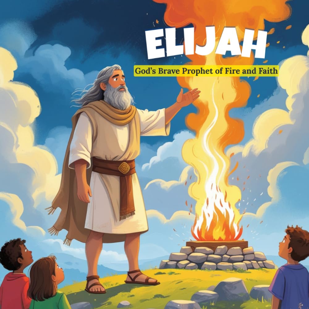 Elijah: God’s Brave Prophet of Fire and Faith: A Rhyming Bible Story for Kids About Courage, Miracles, and God’s Power