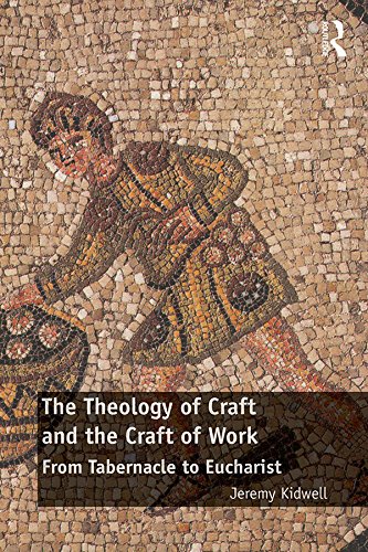 The Theology of Craft and the Craft of Work: From Tabernacle to Eucharist      1st Edition, Kindle Edition