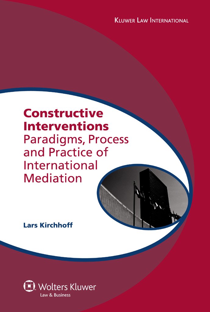 Constructive Interventions: Paradigms, Process and Practice of International Mediation (Global Trends in Dispute Resolution Book 3)