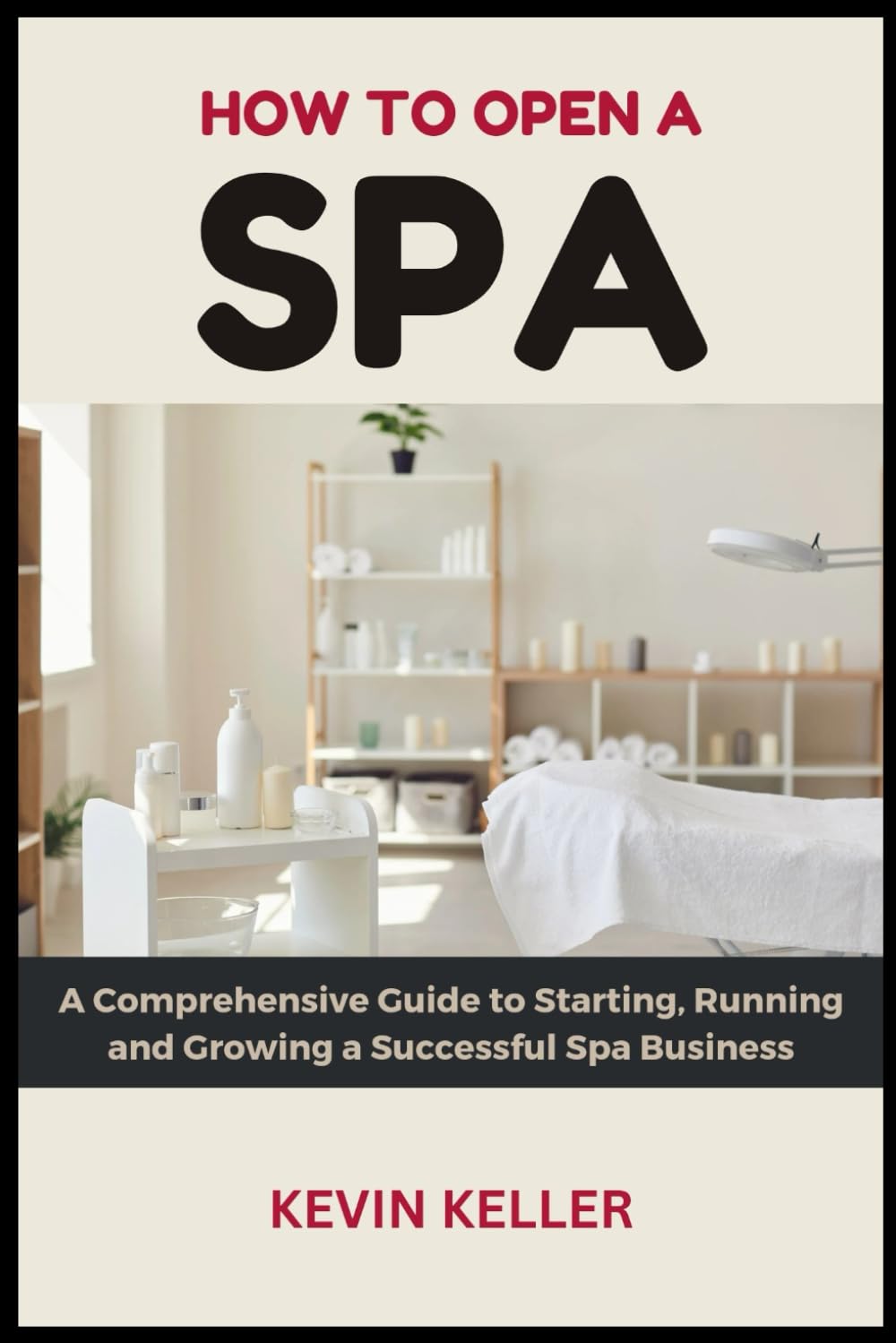 How to Open a Spa: A Comprehensive Guide to Starting, Running and Growing a Successful Spa Business