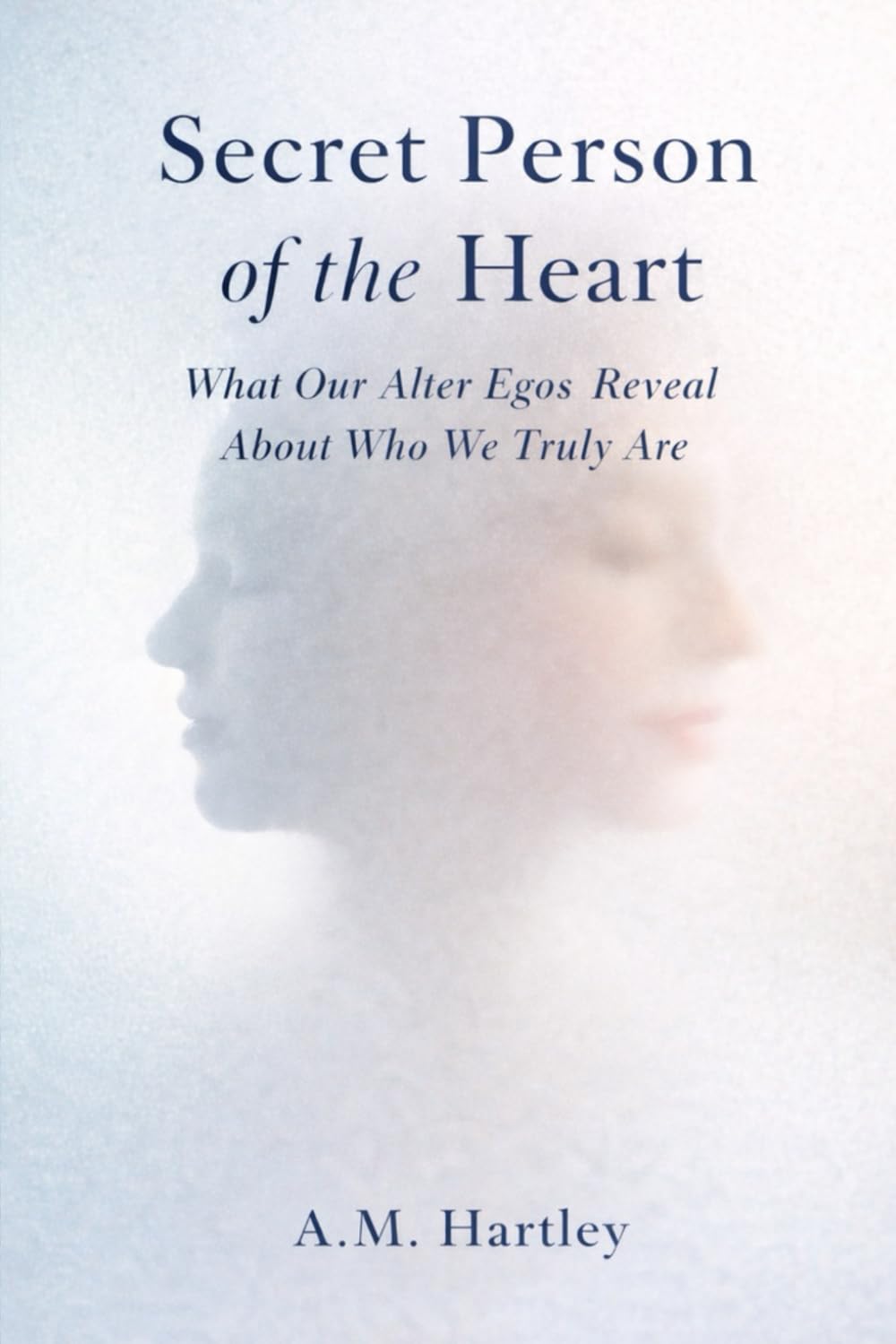 Secret Person of the Heart: What Our Alter Egos Reveal About Who We Truly Are
