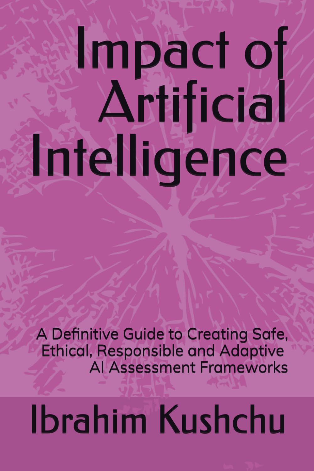 Impact of Artificial Intelligence: A Definitive Guide to Creating Safe, Ethical, Responsible and Adaptive AI Assessment Frameworks