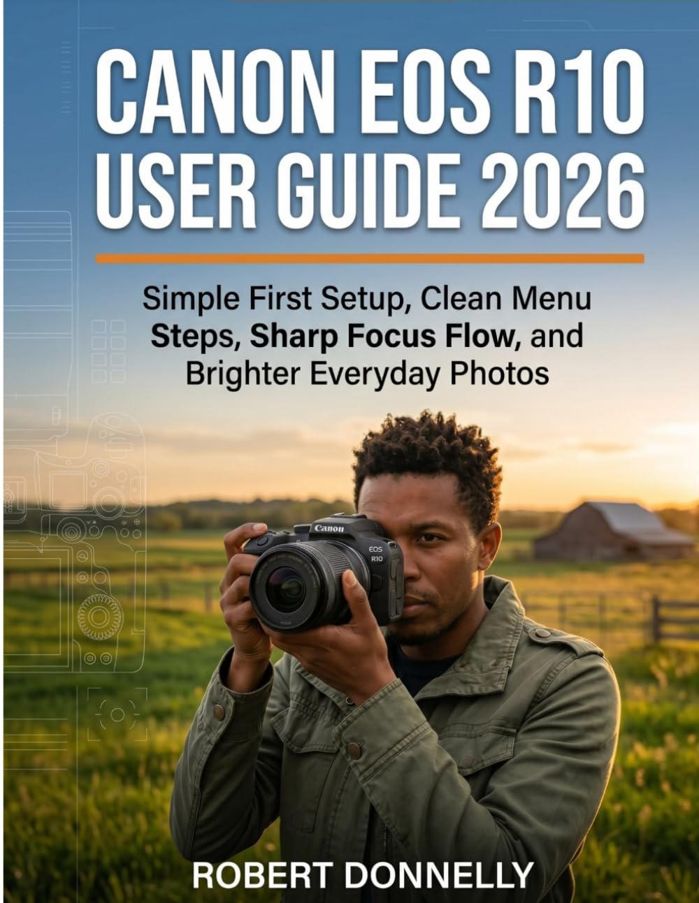 CANON EOS R10 USER GUIDE 2026: Simple First Setup, Clean Menu Steps, Sharp Focus Flow, and Brighter Everyday Photos