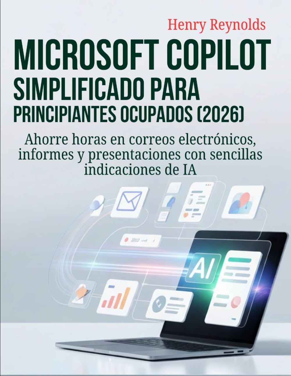 Microsoft Copilot simplificado para principiantes ocupados (2026): Ahorre horas en correos electrónicos, informes y presentaciones con sencillas indicaciones de IA