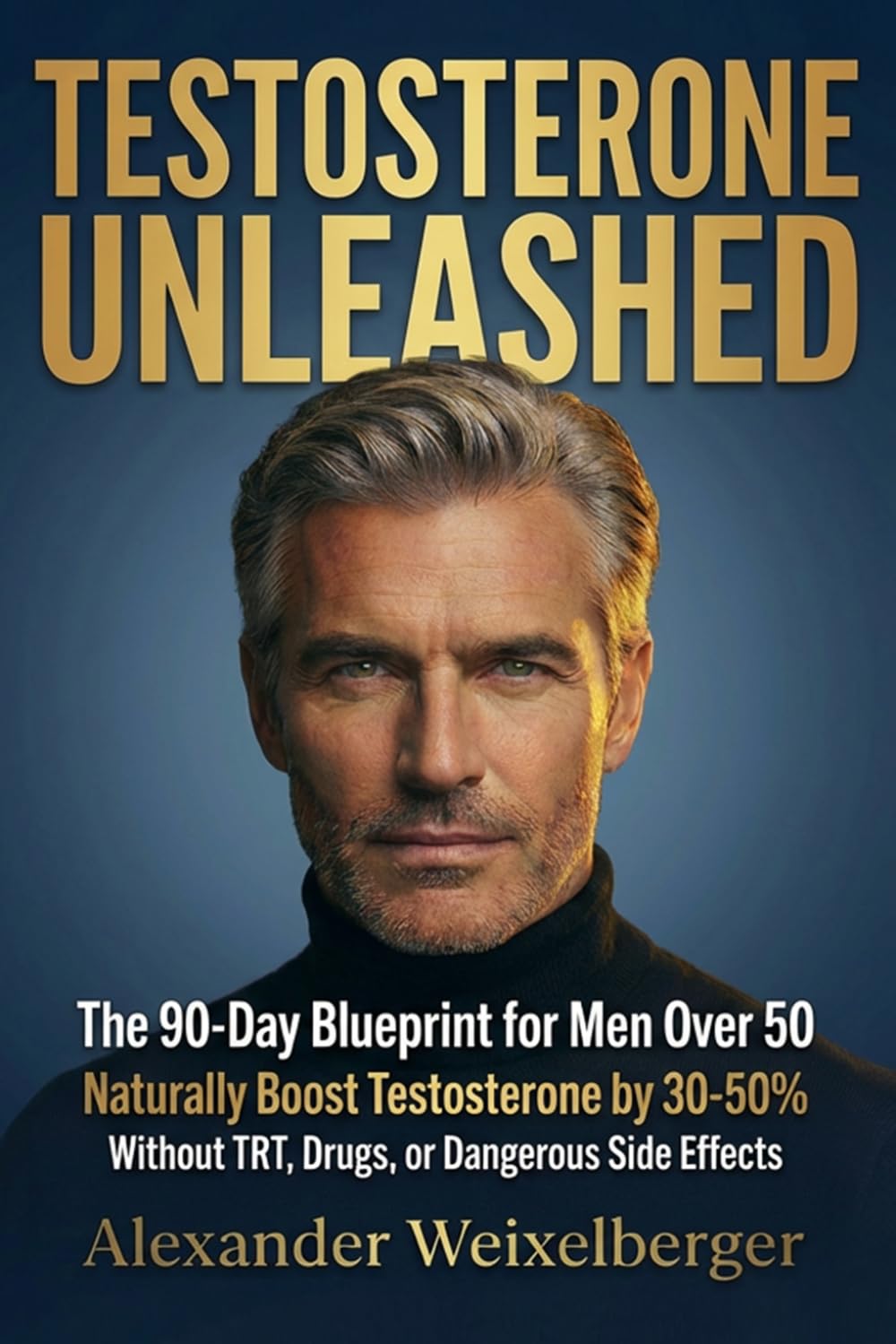 TESTOSTERONE UNLEASHED: The 90-Day Blueprint for Men Over 50 to Naturally Boost Testosteron by 30-50% - without TRT, Drugs, or Dangerous Side Effects, ... energy, muscle, libido, and quality of life.