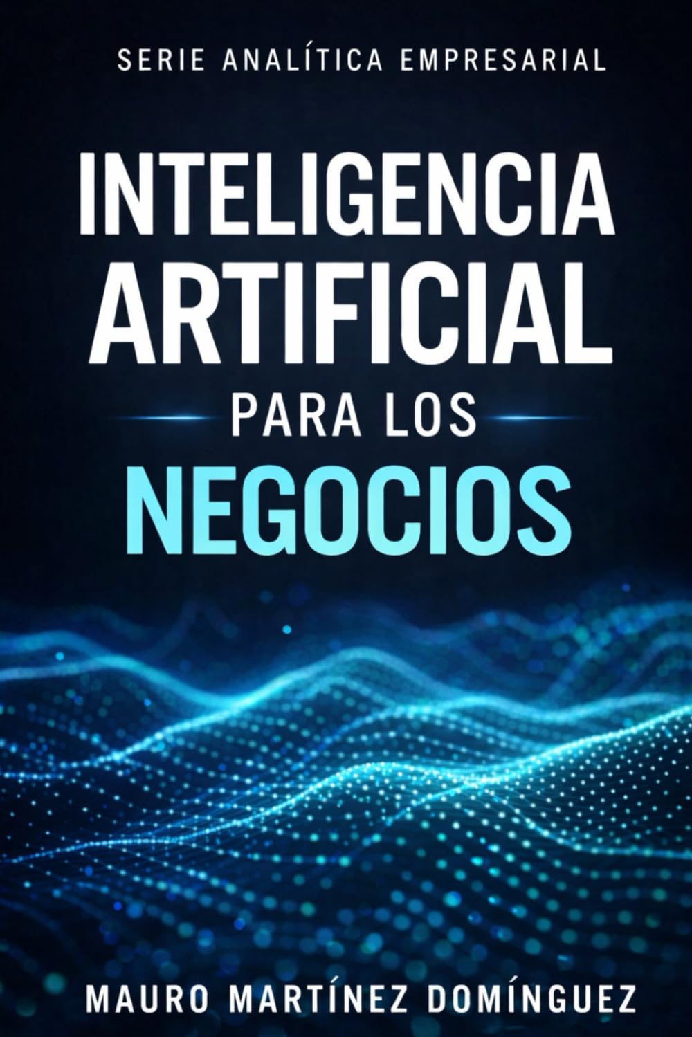 Inteligencia Artificial para los Negocios: (Serie Analítica Empresarial)