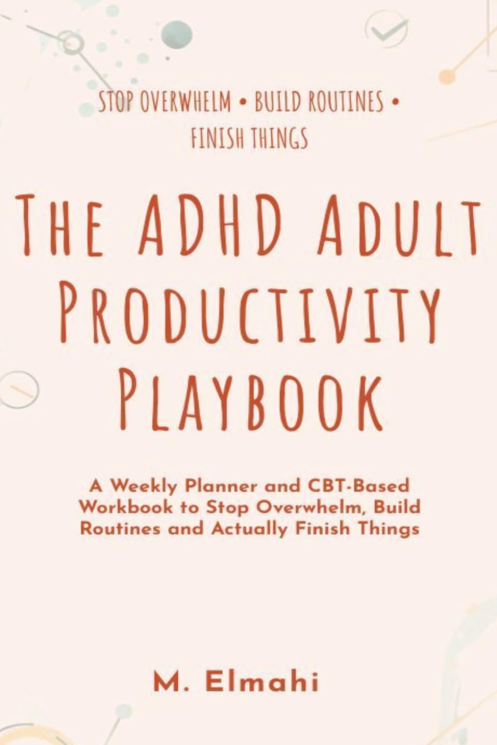 ADHD Productivity System for Adults: A Weekly Planner & CBT-Based Workbook to Stop Overwhelm, Build Routines, & Actually Finish Things | For Adults Who Were Told to Just Try Harder |