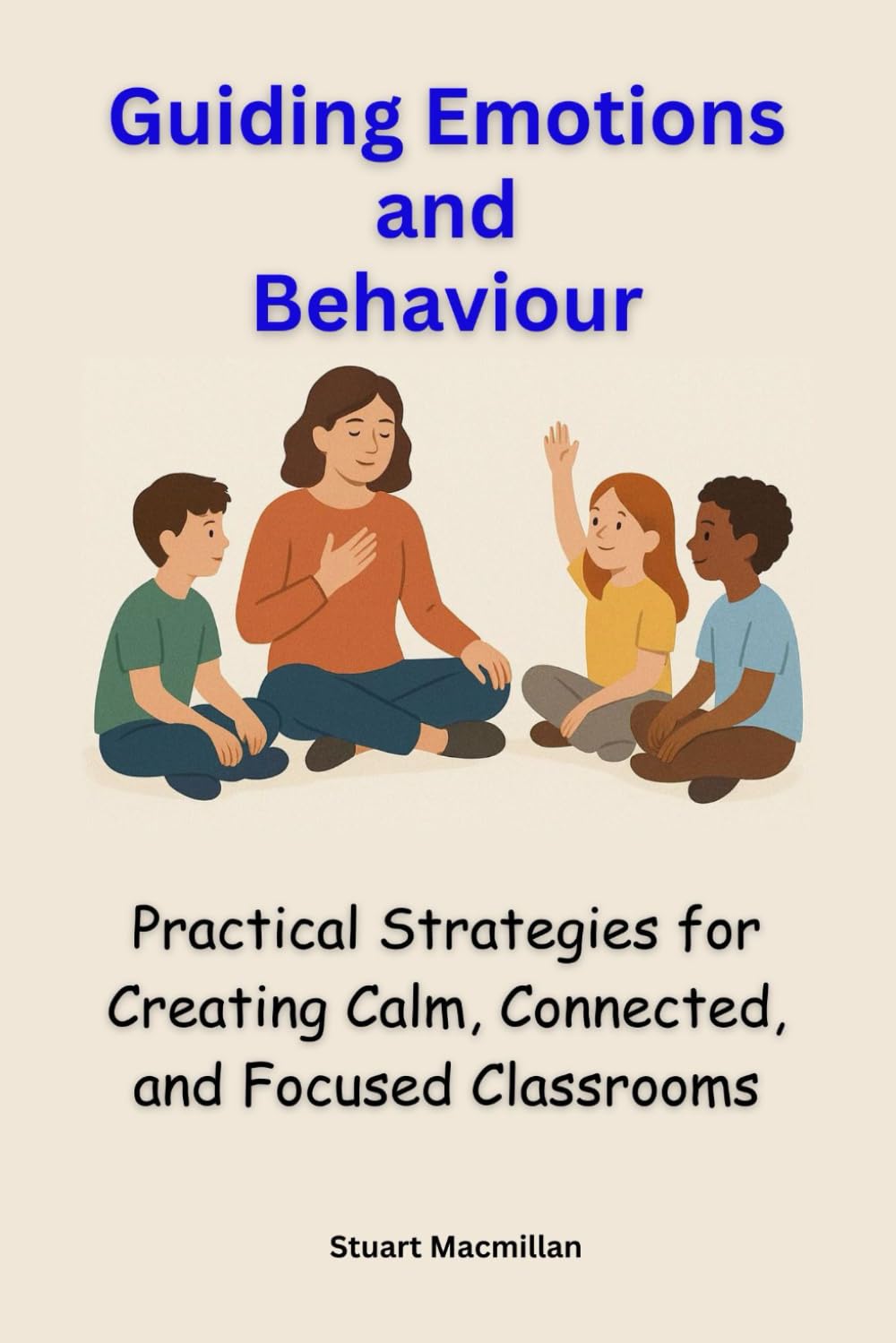 Guiding Emotions & Behaviour: Practical Strategies for Creating Calm, Connected, and Focused Classrooms