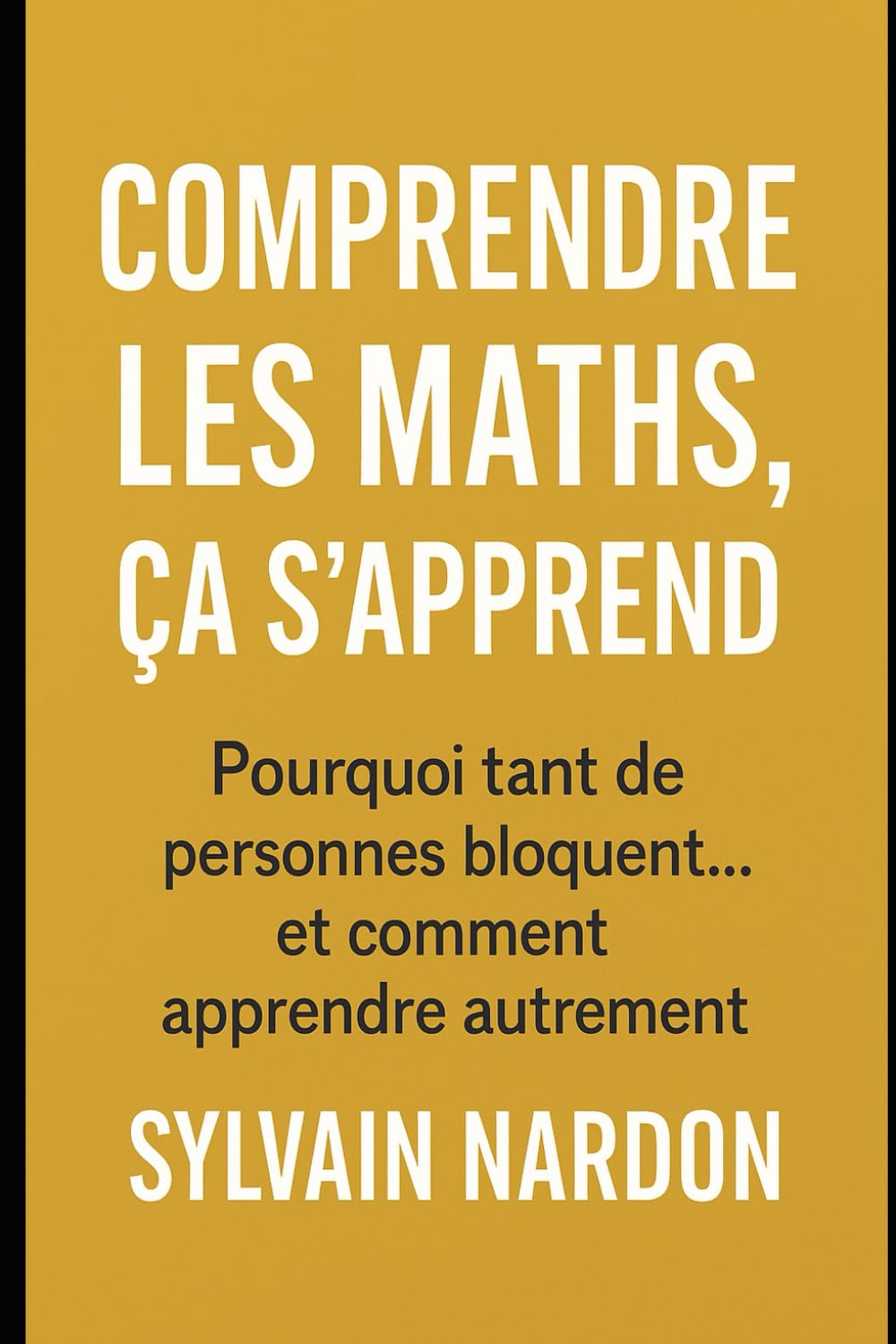 COMPRENDRE LES MATHS, ÇA S'APPREND: Pourquoi tant de personnes bloquent...et comment apprendre autrement