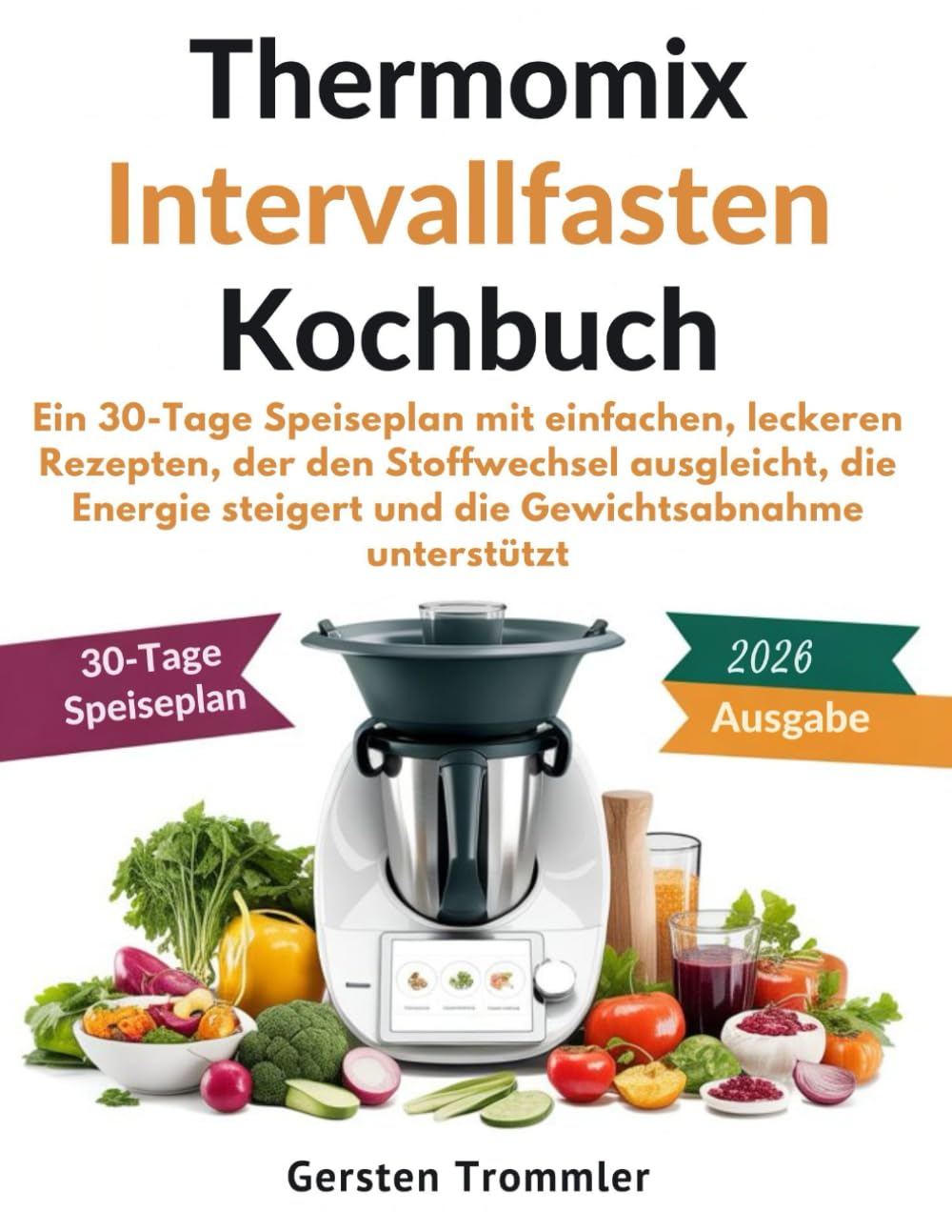 thermomix intervallfasten kochbuch: Ein 30-Tage Speiseplan mit einfachen, leckeren Rezepten, der den Stoffwechsel ausgleicht, die Energie steigert und die Gewichtsabnahme unterstützt