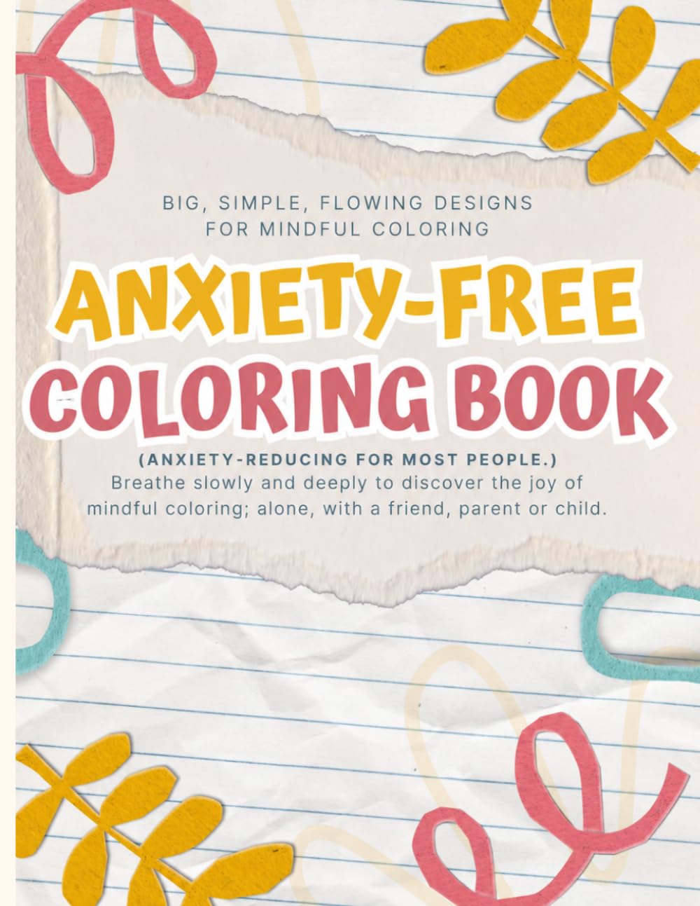 ANXIETY-FREE COLORING BOOK: Breathe slowly and deeply to discover the joy of mindful coloring; alone, with a friend, parent or child.