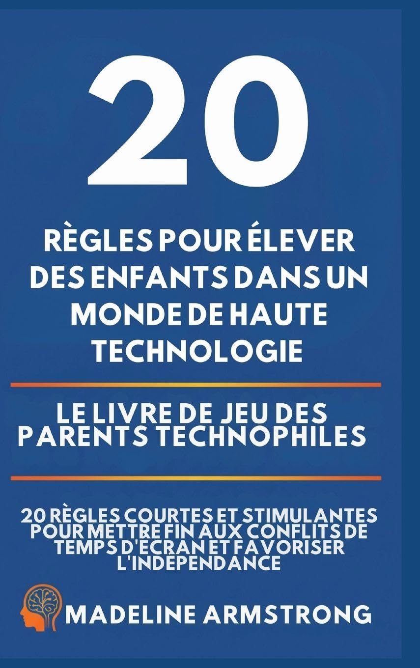 20 Règles pour élever des enfants dans un monde de Haute Technologie: Le Livre de Jeu des Parents Technophiles: 20 Règles Courtes et Stimulantes pour ... de Temps d'Écran et Favoriser l'Indépendance
