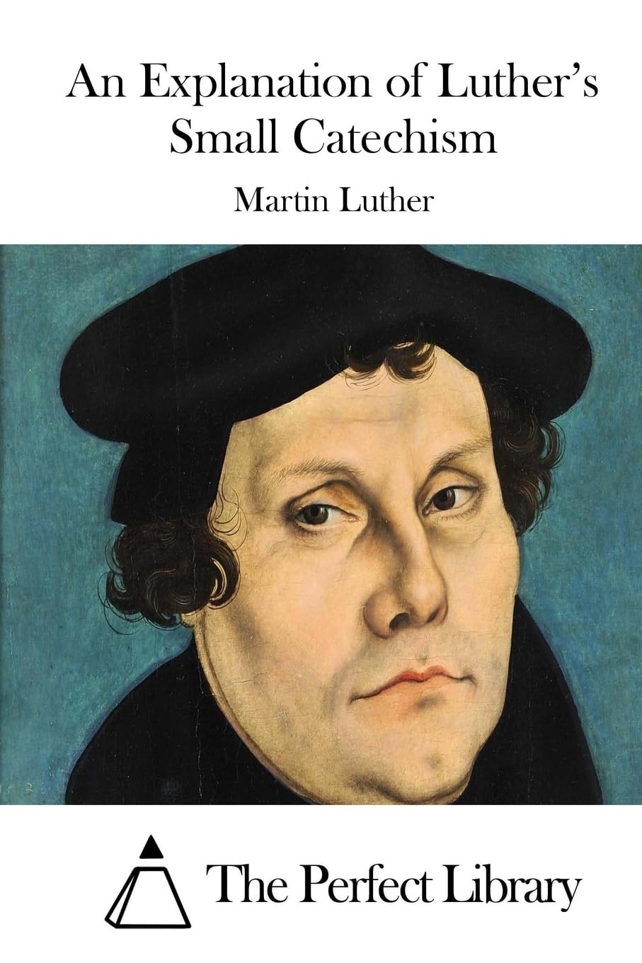 An Explanation of Luther's Small Catechism (Perfect Library)