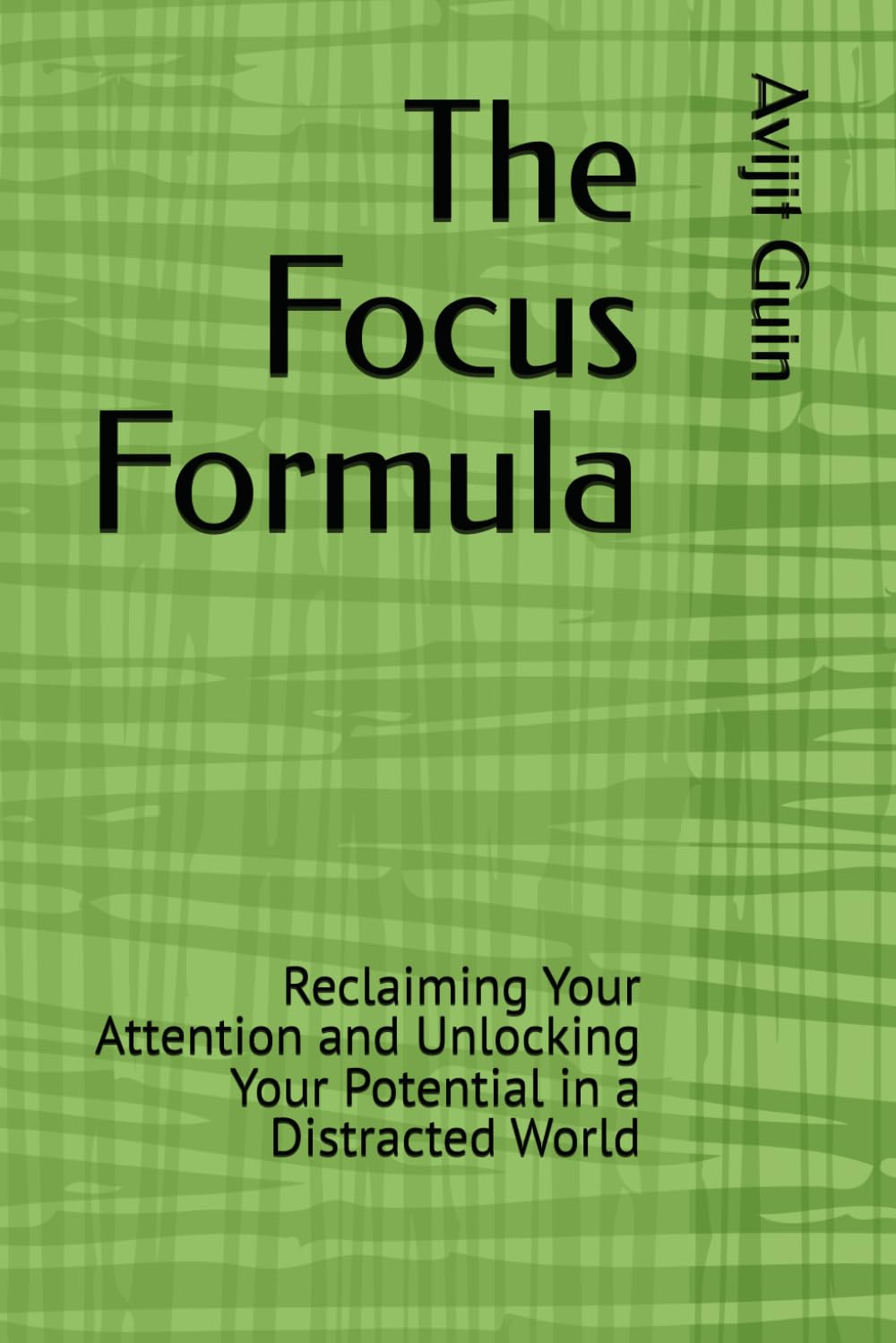 The Focus Formula: Reclaiming Your Attention and Unlocking Your Potential in a Distracted World