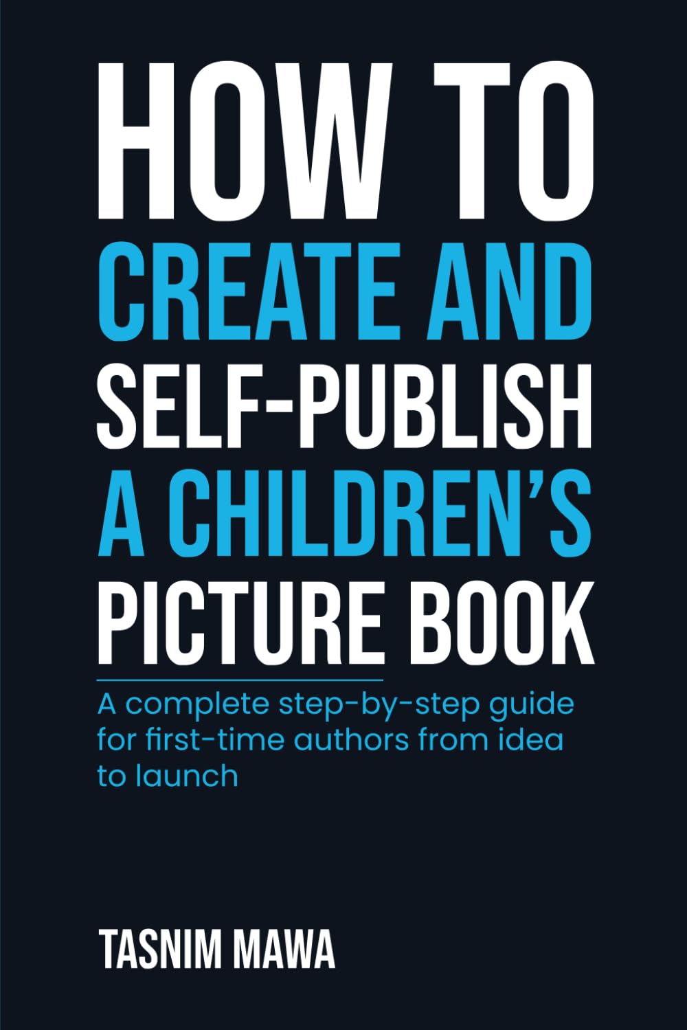 How to Create and Self Publish a Children’s Picture Book: A Complete Step-by-Step Guide for First-Time Authors From Idea to Launch