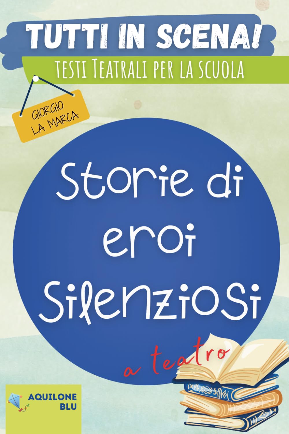 STORIE DI EROI SILENZIOSI: Copione teatrale (Copioni Teatrale di Giorgio La Marca)