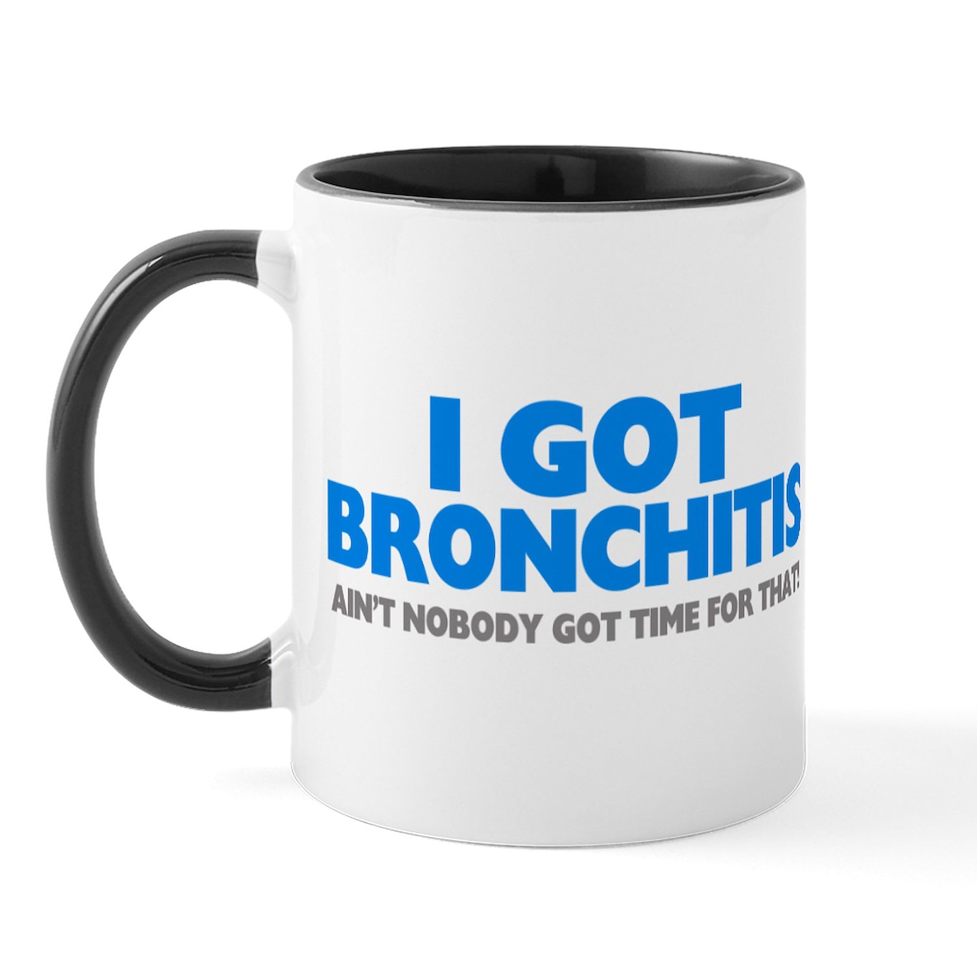 Amazon.com | CafePress I Got Bronchitis & Ain't Nobody Got Time For That 11  oz (325 ml) Ceramic Coffee Mug: Coffee Cups & Mugs