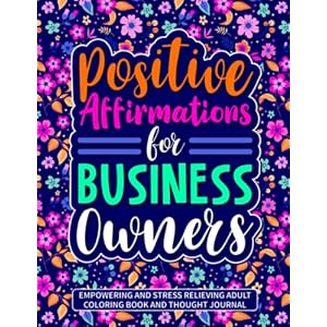 Positive Affirmations for Business Owners: Empowering and Stress Relieving Adult Coloring Book and Thought Journal