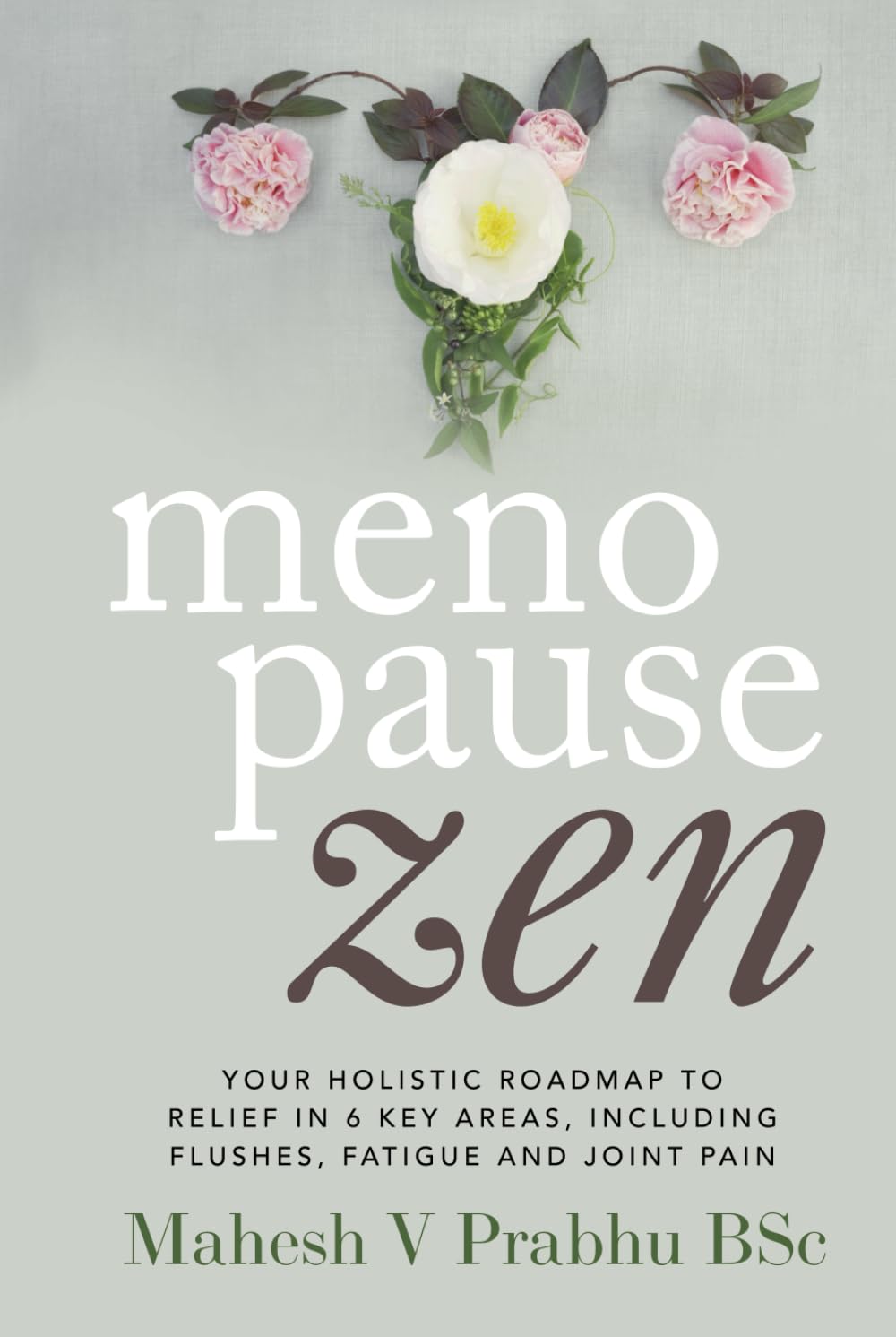 Menopause Zen: Your Holistic Roadmap To Relief In 6 Key Areas, Including Flushes, Fatigue And Joint Pain