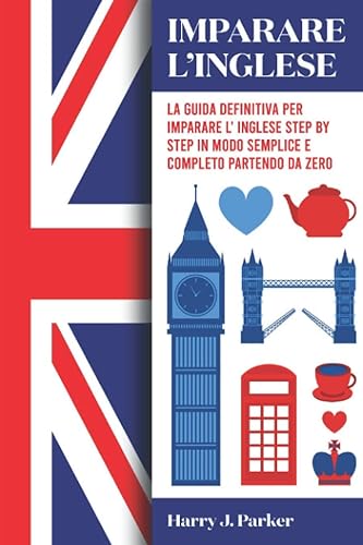 Imparare l'inglese: La guida definitiva per imparare l'inglese step by step in modo semplice e completo partendo da zero