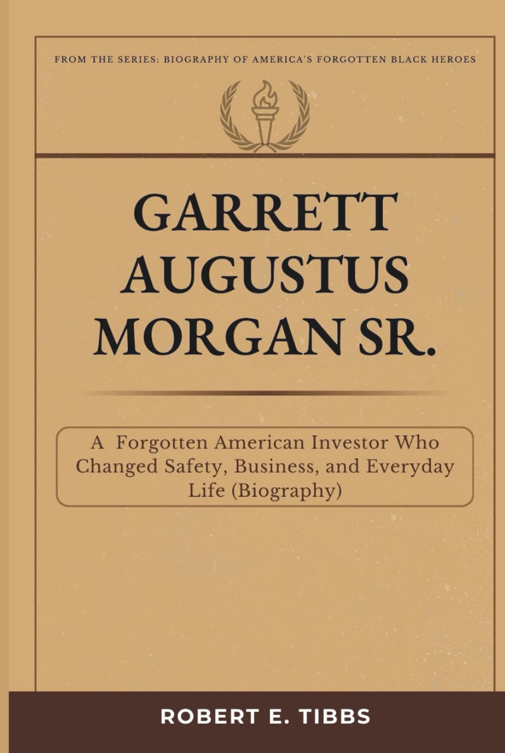 Garrett Augustus Morgan Sr.: A Forgotten American Inventor Who Changed Safety, Business, and Everyday Life (Biography) (Biography of America's Forgotten Black Heroes)