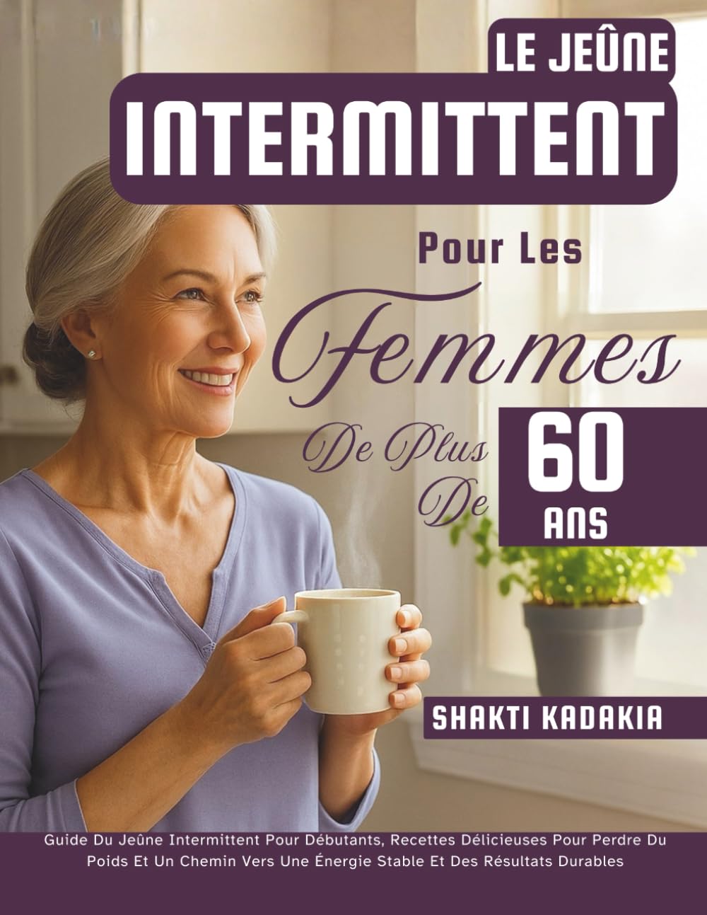 Le Jeûne Intermittent Pour Les Femmes De Plus De 60 Ans: Guide Du Jeûne Intermittent Pour Débutants, Recettes Délicieuses Pour Perdre Du Poids Et Un ... Une Énergie Stable Et Des Résultats Durables