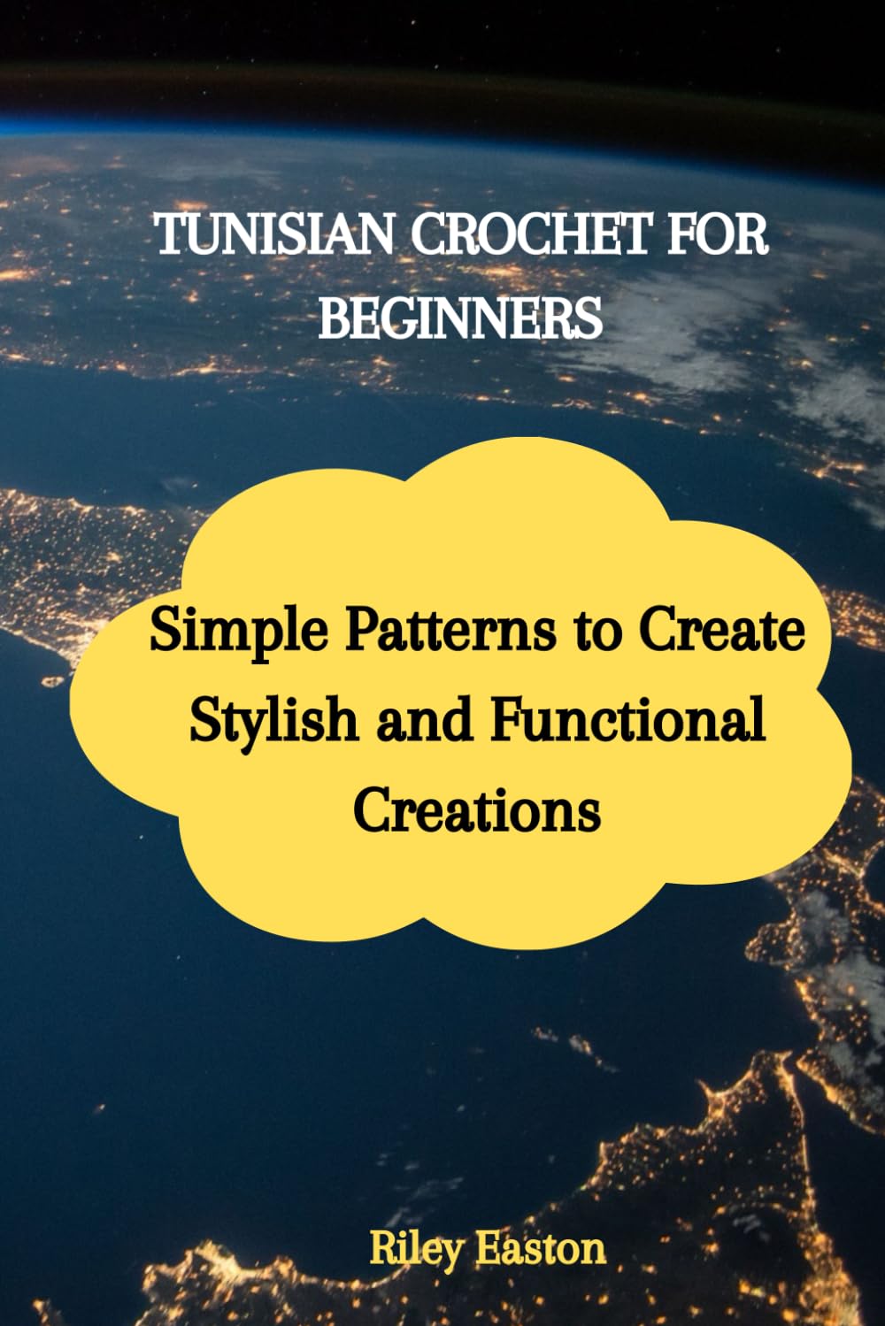 TUNISIAN CROCHET FOR BEGINNERS: Simple Patterns to Create Stylish and Functional Creations