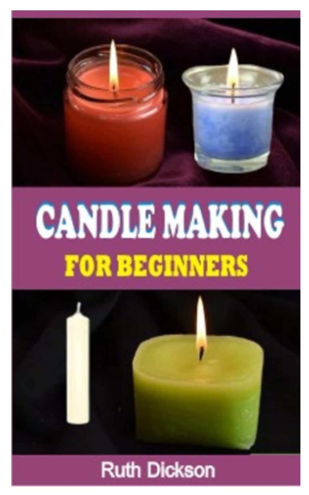 CANDLE MAKING FOR BEGINNERS: A Complete Guide On How To Make Candle