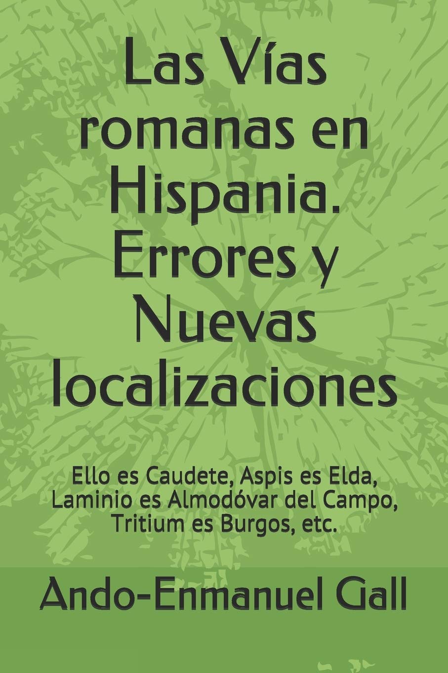 Las Vías romanas en Hispania. Errores y Nuevas localizaciones: Ello es Caudete, Aspis es Elda, Laminio es Almodóvar del Campo, Tritium es Burgos, etc.