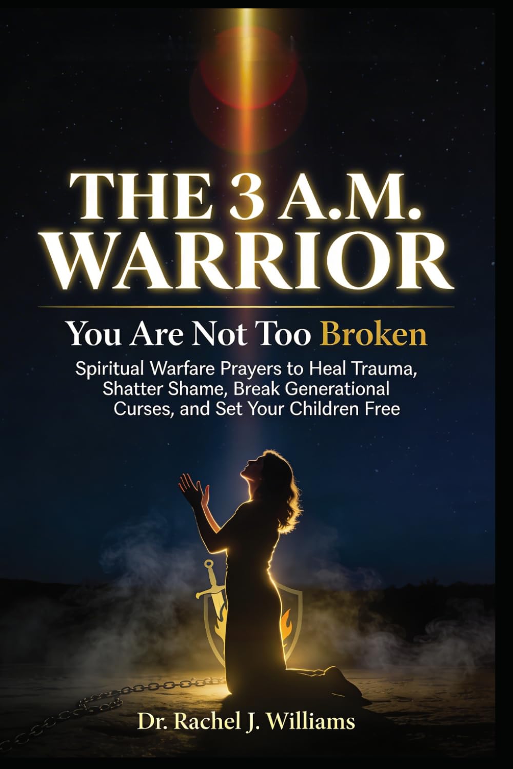 THE 3 A.M. WARRIOR: You Are Not Too Broken Spiritual Warfare Prayers to Heal Trauma, Shatter Shame, Break Generational Curses, and Set Your Children Free