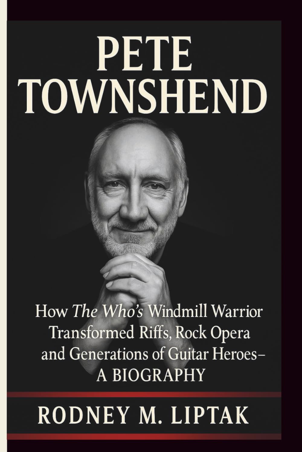 PETE TOWNSHEND: How The Who’s Windmill Warrior Transformed Riffs, Rock Opera and Generations of Guitar Heroes– A BIOGRAPHY