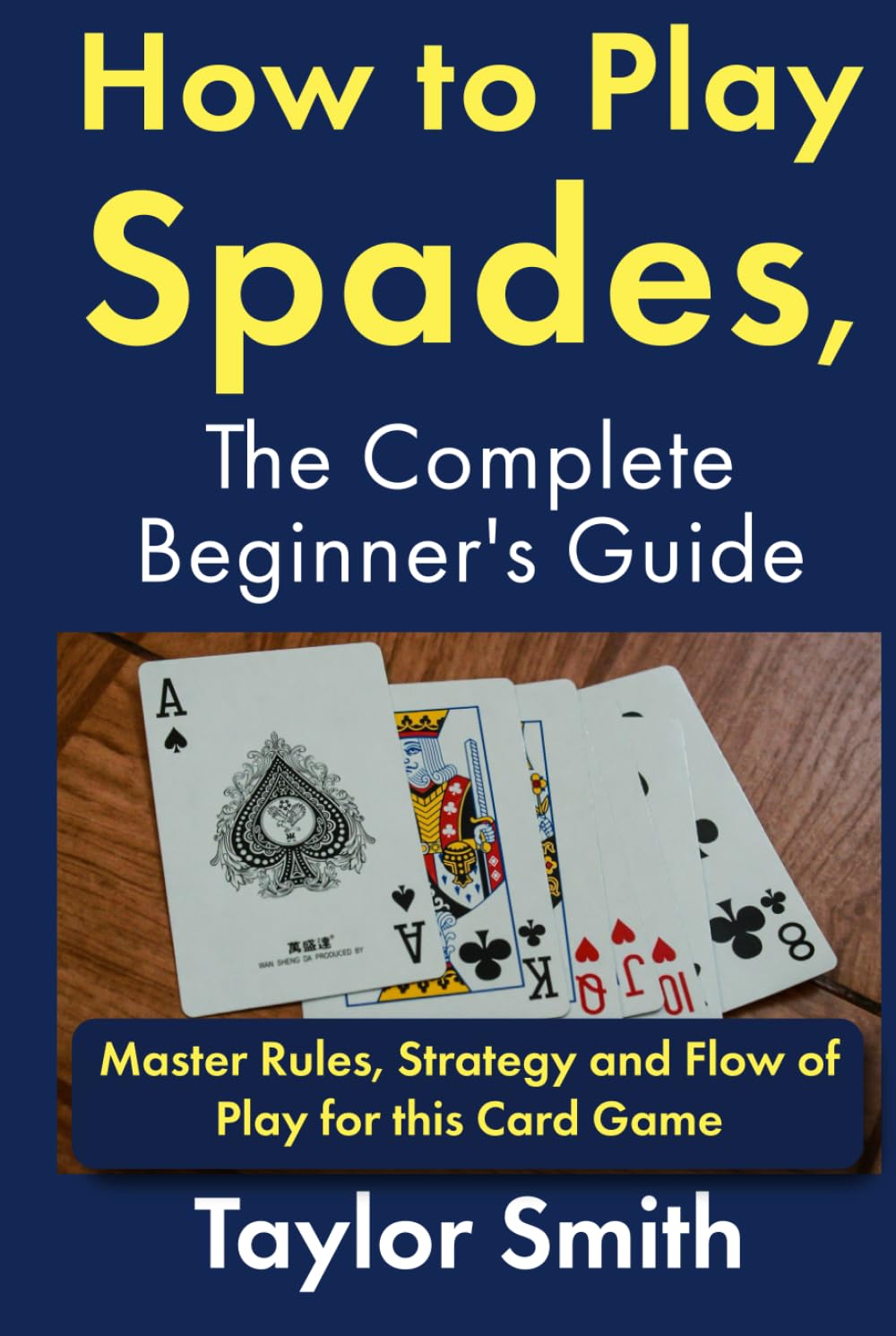How to Play Spades, the Complete Beginner's Guide: Master Rules, Strategy and Flow of Play for the Card Game Spades (Card Games for Adults (2-4 Players))