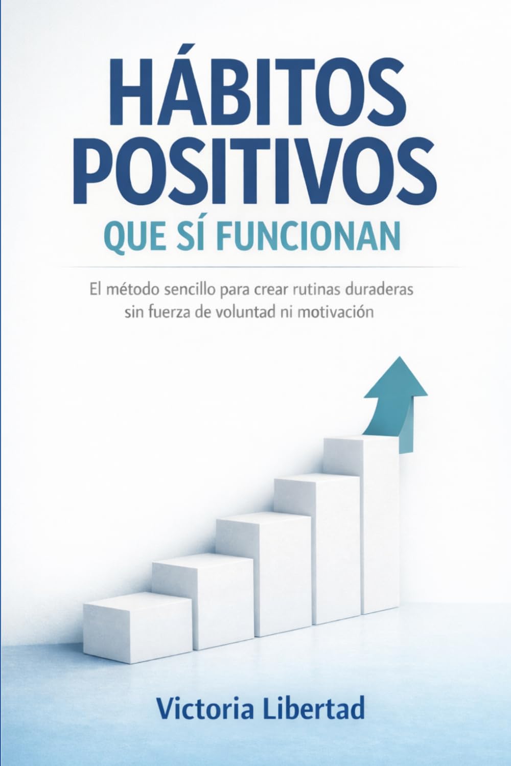 Hábitos positivos que sí funcionan: El método sencillo para crear rutinas duraderas sin fuerza de voluntad ni motivación