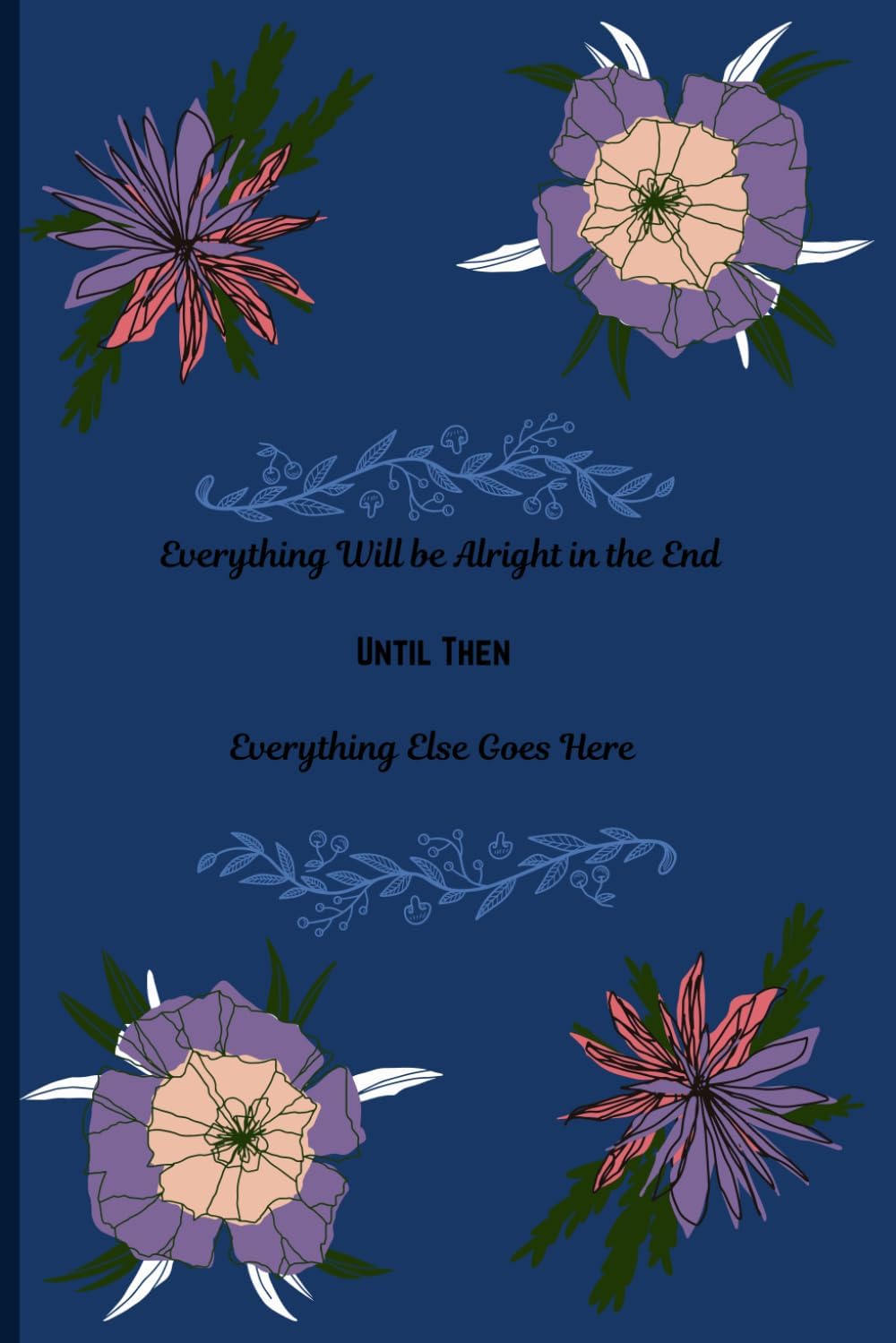 Everything Will Be Alright in the End – Until Then, Everything Else Goes Here: A Dated Blank Journal for Thoughts, Worries & Hope