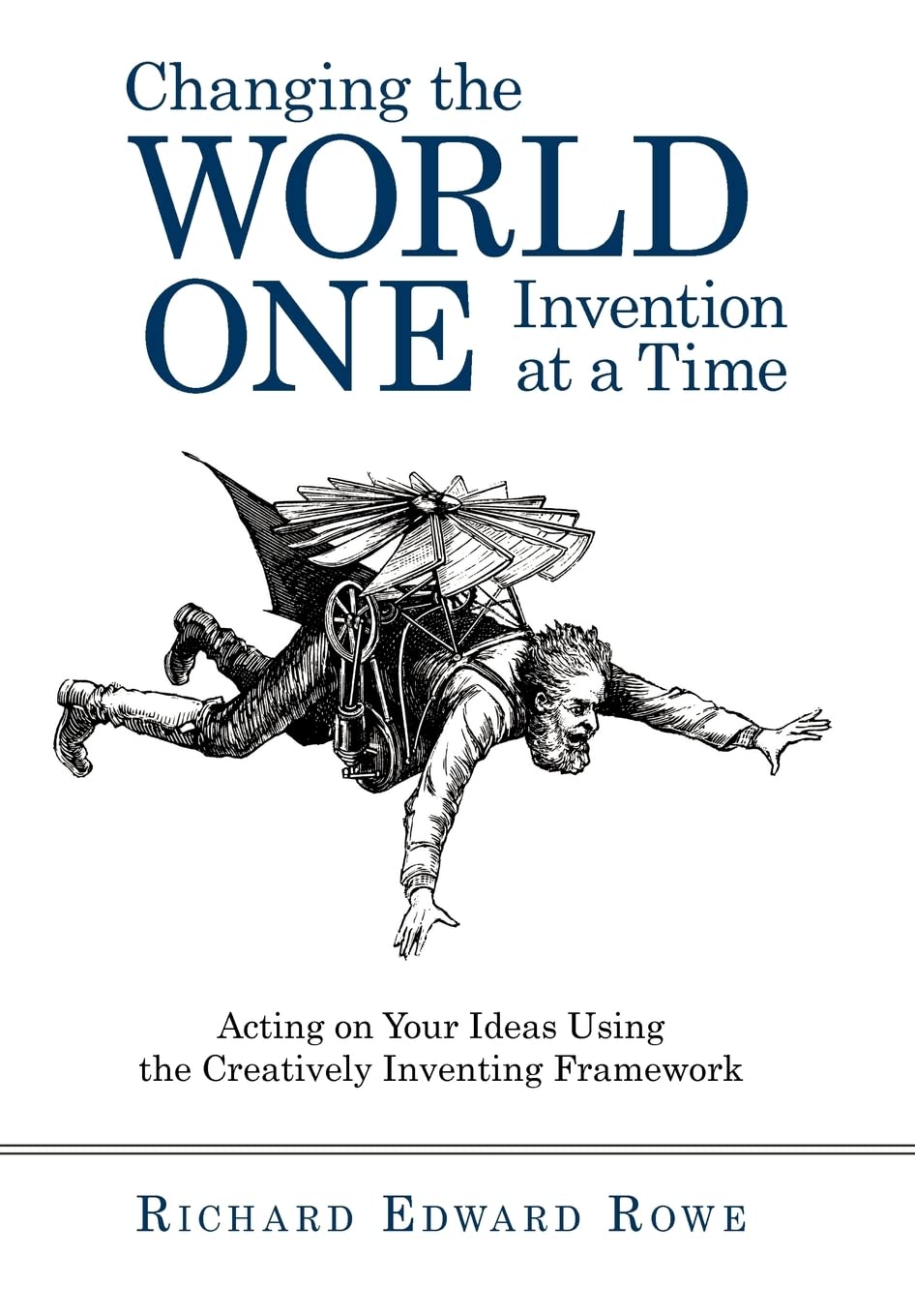 Changing the World One Invention at a Time: Acting on Your Ideas Using the Creatively Inventing Framework