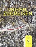  Lonely Planet Legendäre Zugreisen: 60 abenteuerliche Reisen, die du nie vergisst (Lonely Planet Reisebildbände)