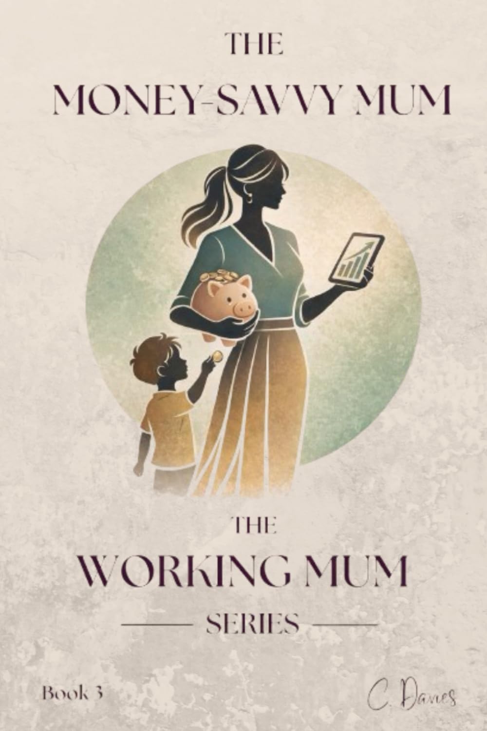 The Working Mum Series: The Money-Savvy Mum: How to Budget Better, Earn More, and Build Wealth While Raising a Family