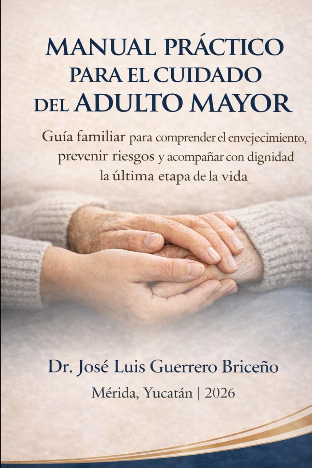 Manual práctico para el cuidado del adulto mayor: Guía familiar para comprender el envejecimiento, prevenir riesgos y acompañar con dignidad la última etapa de la vida