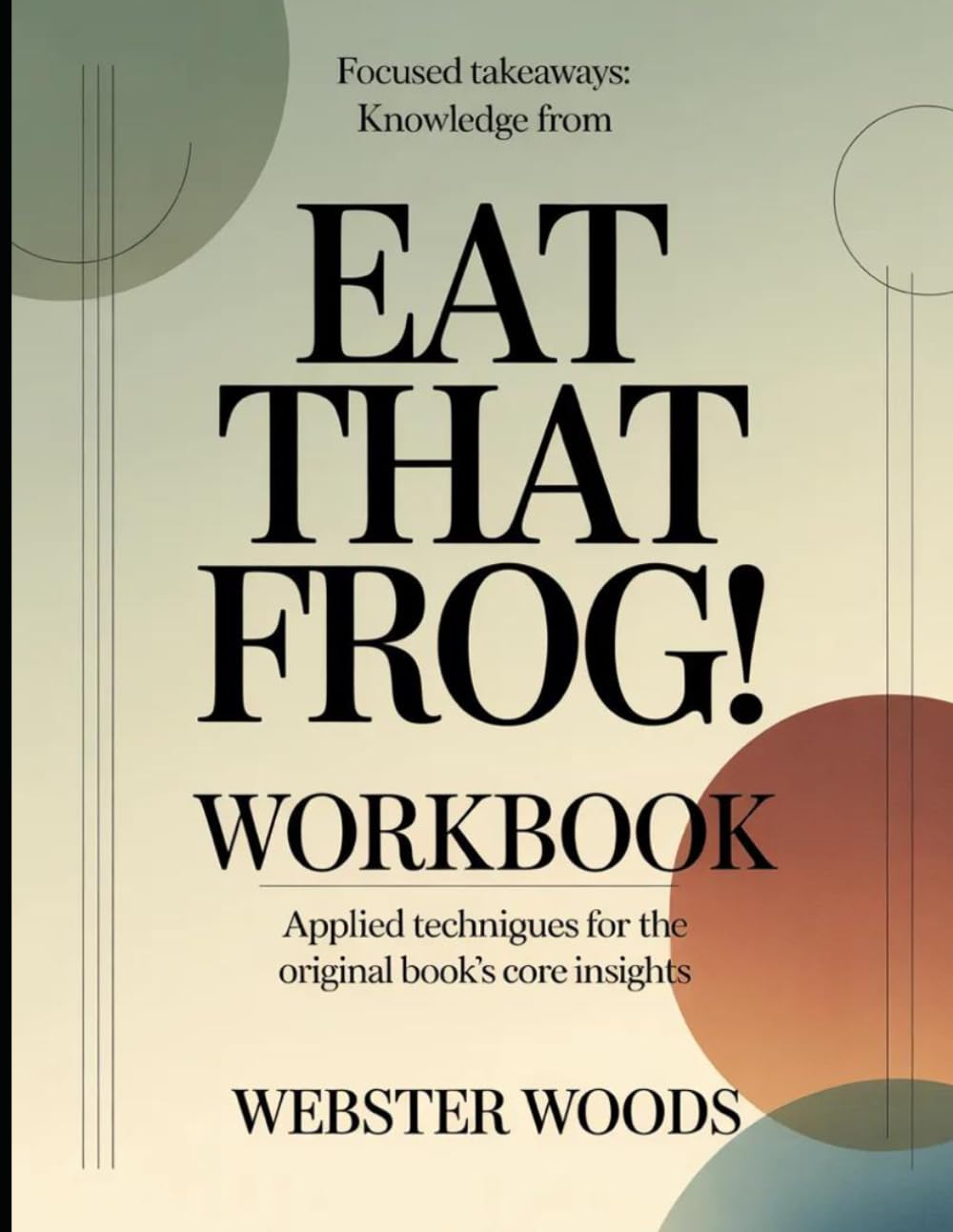 Focused Takeaways Knowledge From Eat That Frog!: Applied Techniques for the Original Book's Core Insights